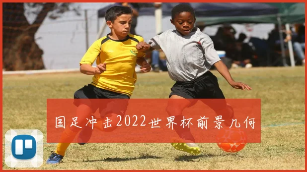 国足冲击2022世界杯前景几何