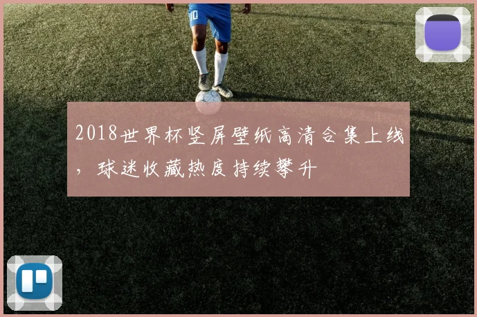 2018世界杯竖屏壁纸高清合集上线，球迷收藏热度持续攀升