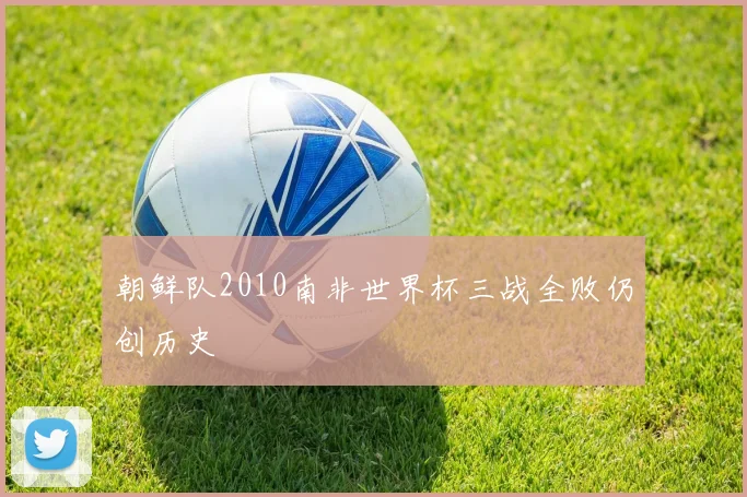 朝鲜队2010南非世界杯三战全败仍创历史