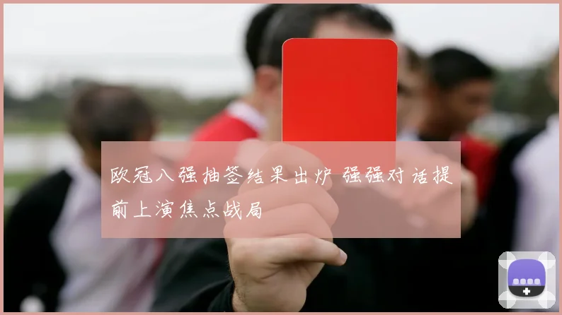 欧冠八强抽签结果出炉 强强对话提前上演焦点战局