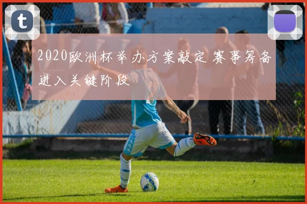 2020欧洲杯举办方案敲定 赛事筹备进入关键阶段