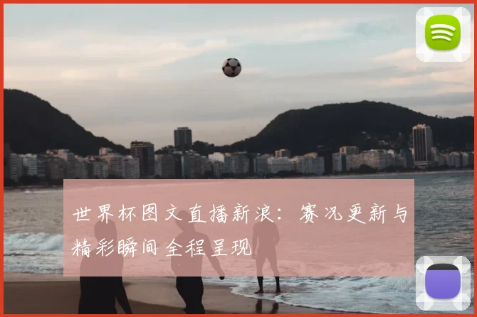 世界杯图文直播新浪：赛况更新与精彩瞬间全程呈现