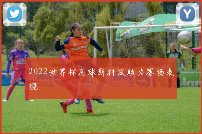 2022世界杯用球新科技助力赛场表现