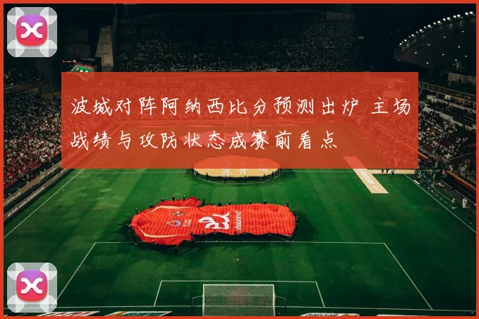 波城对阵阿纳西比分预测出炉 主场战绩与攻防状态成赛前看点
