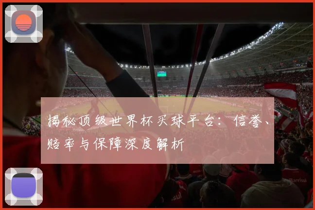 揭秘顶级世界杯买球平台:信誉、赔率与保障深度解析