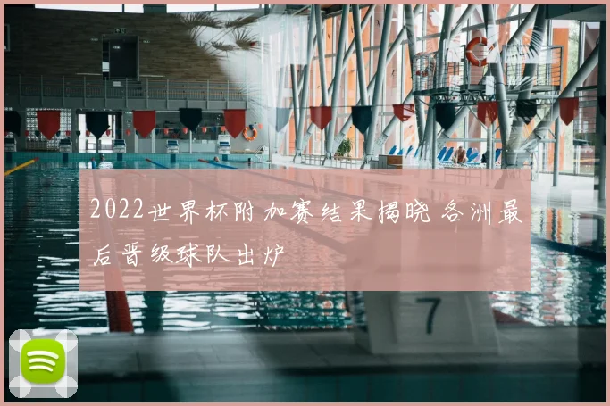 2022世界杯附加赛结果揭晓 各洲最后晋级球队出炉
