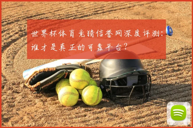 世界杯体育竞猜信誉网深度评测:谁才是真正的可靠平台?