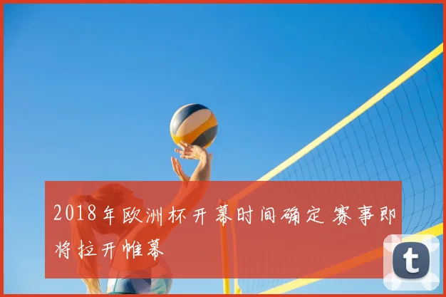 2018年欧洲杯开幕时间确定 赛事即将拉开帷幕