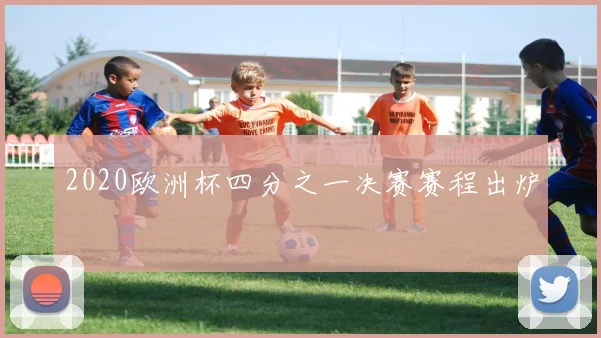 2020欧洲杯四分之一决赛赛程出炉