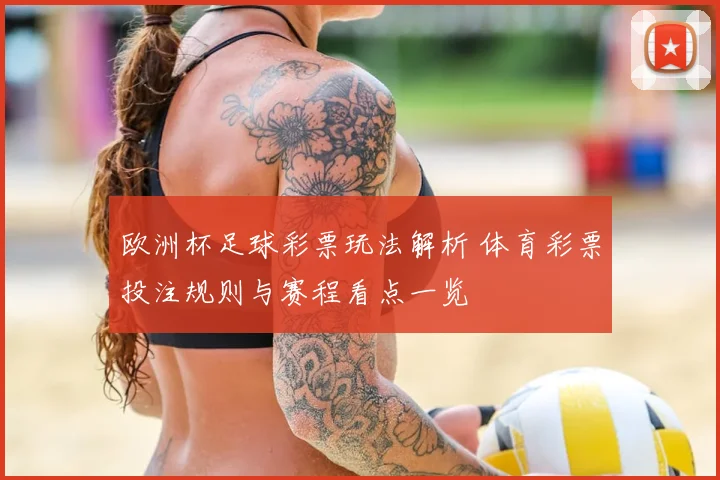 欧洲杯足球彩票玩法解析 体育彩票投注规则与赛程看点一览