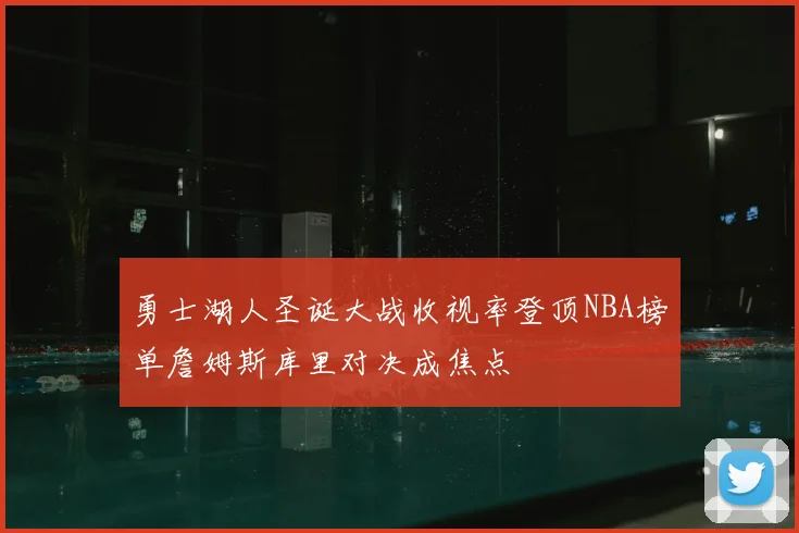 勇士湖人圣诞大战收视率登顶NBA榜单詹姆斯库里对决成焦点