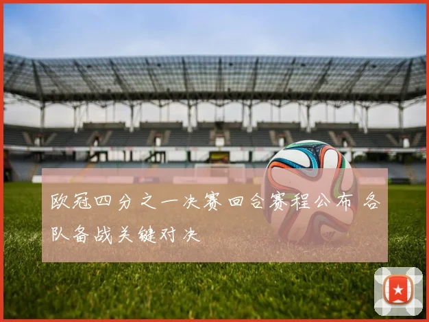 欧冠四分之一决赛回合赛程公布 各队备战关键对决