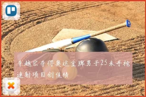 李越宏夺得奥运金牌男子25米手枪速射项目创佳绩