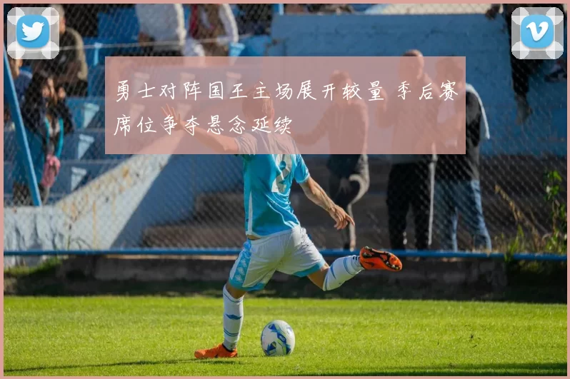 勇士对阵国王主场展开较量 季后赛席位争夺悬念延续