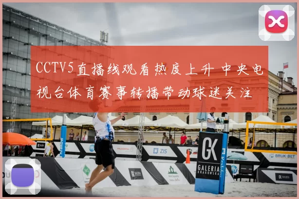CCTV5直播线观看热度上升 中央电视台体育赛事转播带动球迷关注