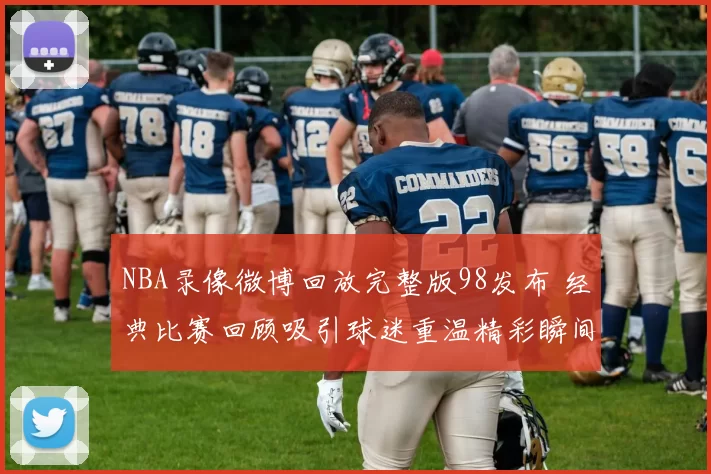 NBA录像微博回放完整版98发布 经典比赛回顾吸引球迷重温精彩瞬间