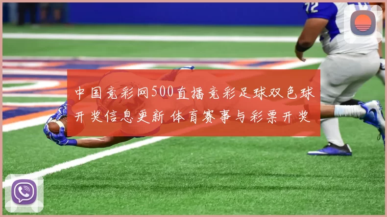 中国竞彩网500直播竞彩足球双色球开奖信息更新 体育赛事与彩票开奖同步发布