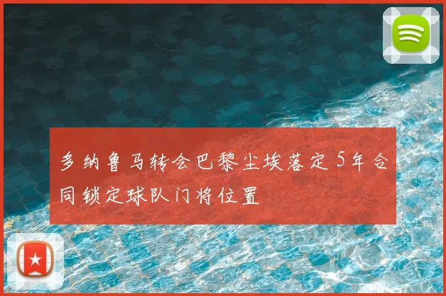 多纳鲁马转会巴黎尘埃落定 5年合同锁定球队门将位置