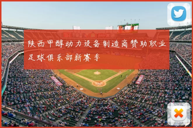 陕西甲醇动力设备制造商赞助职业足球俱乐部新赛季