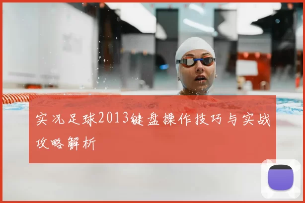 实况足球2013键盘操作技巧与实战攻略解析