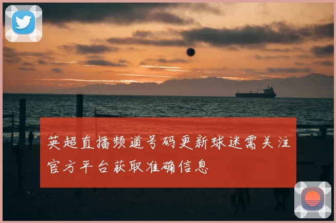英超直播频道号码更新球迷需关注官方平台获取准确信息