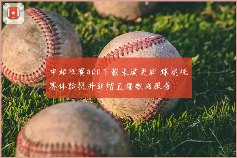 中超联赛app下载渠道更新 球迷观赛体验提升新增直播数据服务