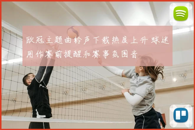 欧冠主题曲铃声下载热度上升 球迷用作赛前提醒和赛事氛围音