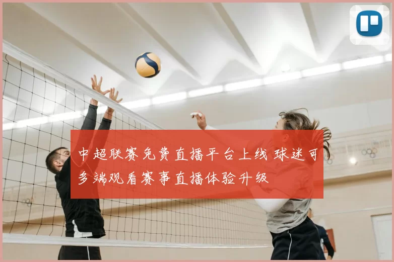 中超联赛免费直播平台上线 球迷可多端观看赛事直播体验升级
