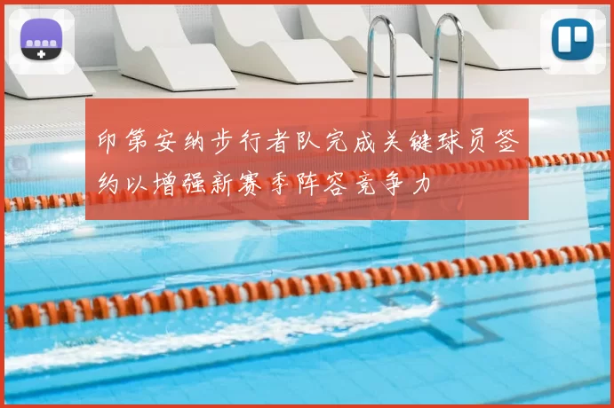 印第安纳步行者队完成关键球员签约以增强新赛季阵容竞争力