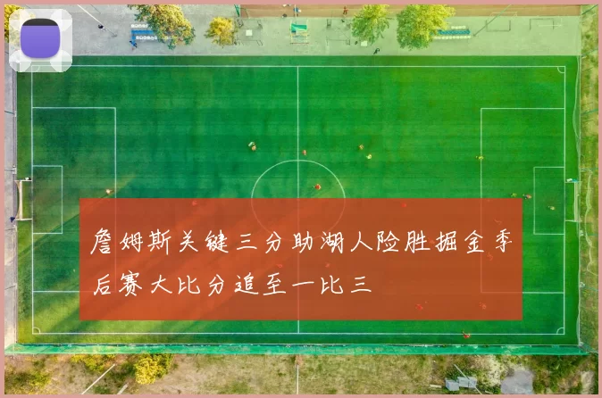 詹姆斯关键三分助湖人险胜掘金季后赛大比分追至一比三