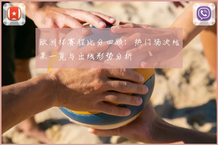 欧洲杯赛程比分回顾：热门场次结果一览与出线形势分析