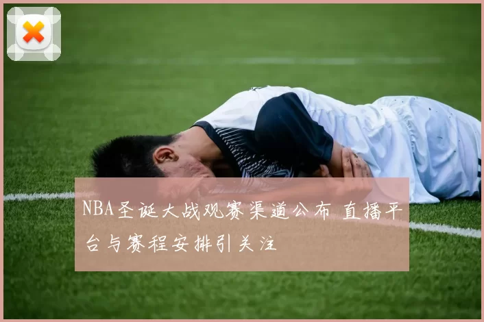 NBA圣诞大战观赛渠道公布 直播平台与赛程安排引关注