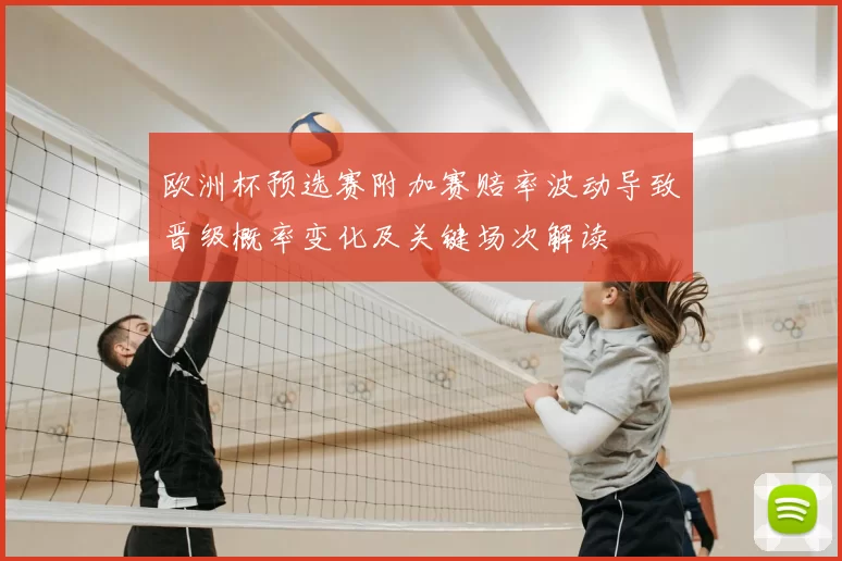 欧洲杯预选赛附加赛赔率波动导致晋级概率变化及关键场次解读