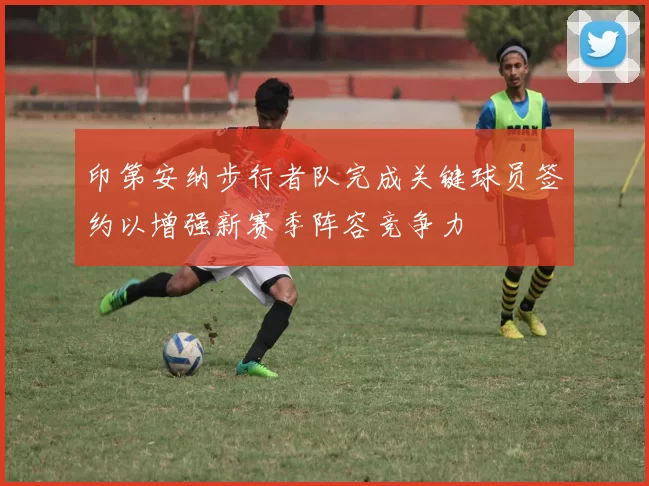 印第安纳步行者队完成关键球员签约以增强新赛季阵容竞争力