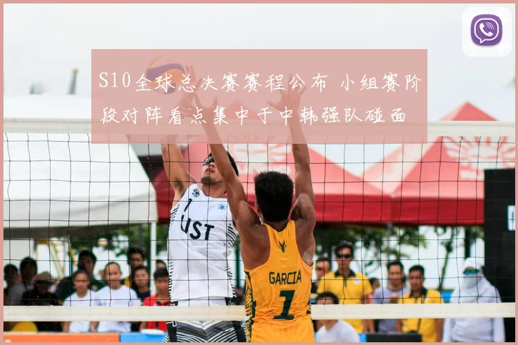 S10全球总决赛赛程公布 小组赛阶段对阵看点集中于中韩强队碰面