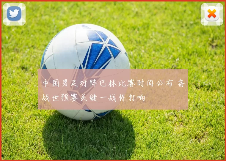 中国男足对阵巴林比赛时间公布 备战世预赛关键一战将打响