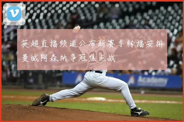 英超直播频道公布新赛季转播安排曼城阿森纳争冠焦点战