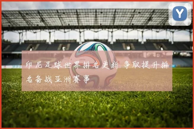 印尼足球世界排名更新 争取提升排名备战亚洲赛事