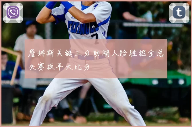 詹姆斯关键三分助湖人险胜掘金总决赛扳平大比分