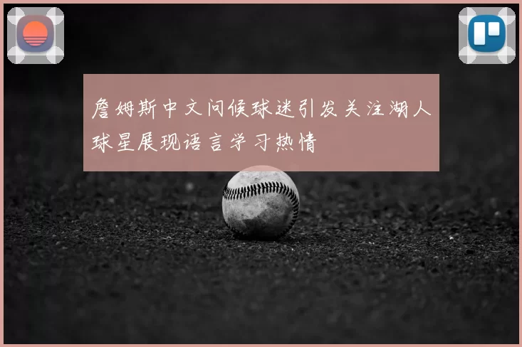 詹姆斯中文问候球迷引发关注湖人球星展现语言学习热情