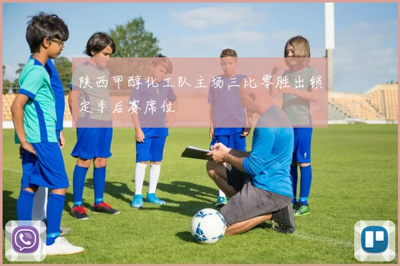 陕西甲醇化工队主场三比零胜出锁定季后赛席位