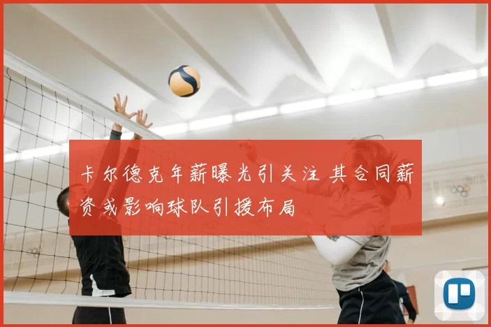 卡尔德克年薪曝光引关注 其合同薪资或影响球队引援布局