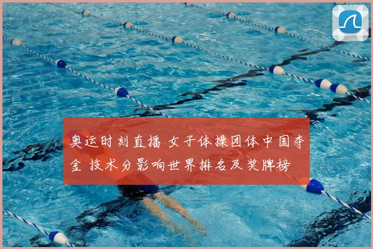奥运时刻直播 女子体操团体中国夺金 技术分影响世界排名及奖牌榜