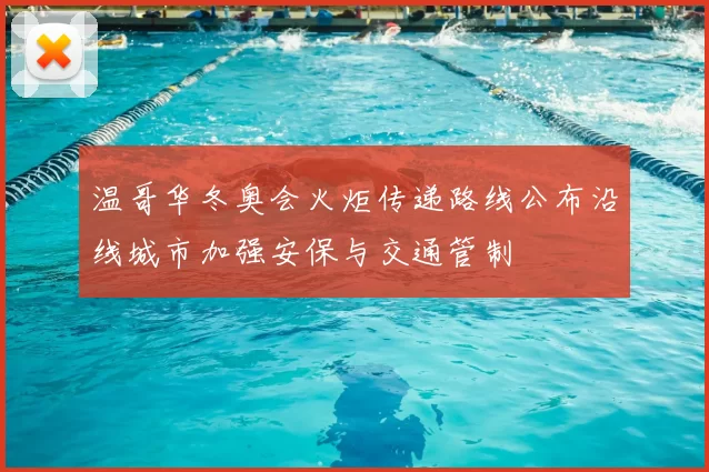 温哥华冬奥会火炬传递路线公布沿线城市加强安保与交通管制