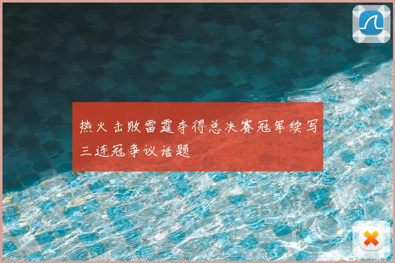 热火击败雷霆夺得总决赛冠军续写三连冠争议话题