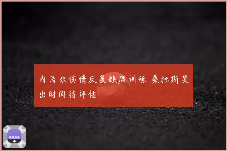 内马尔伤情反复缺席训练 桑托斯复出时间待评估