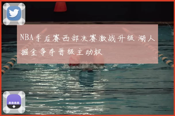 NBA季后赛西部决赛激战升级 湖人掘金争夺晋级主动权