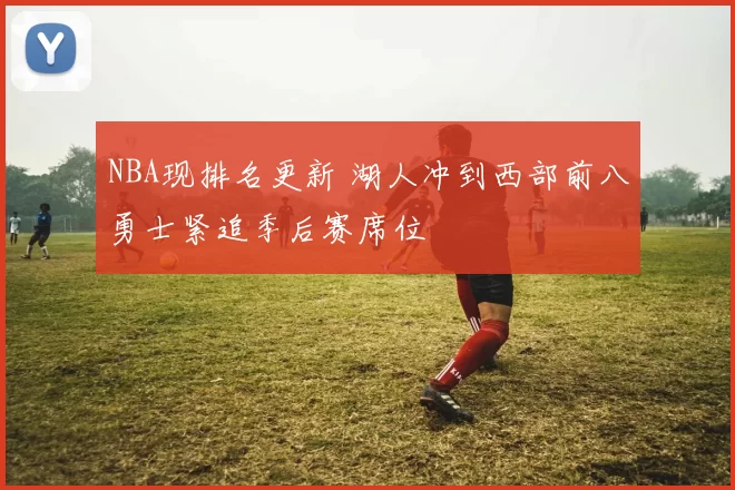 NBA现排名更新 湖人冲到西部前八勇士紧追季后赛席位