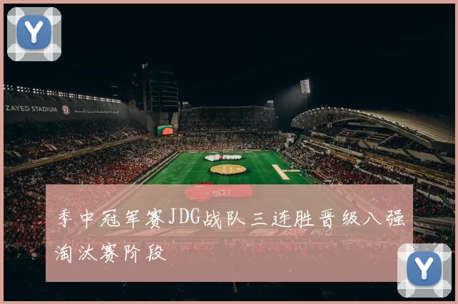 季中冠军赛JDG战队三连胜晋级八强淘汰赛阶段