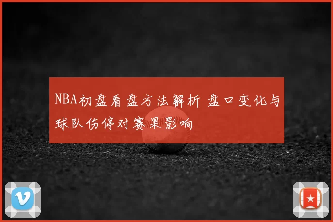 NBA初盘看盘方法解析 盘口变化与球队伤停对赛果影响